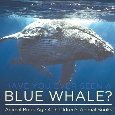 Have You Ever Seen A Blue Whale? Animal Book Age 4 Children's Animal Books by Baby Professor