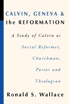Calvin, Geneva and the Reformation by Wallace, Ronald