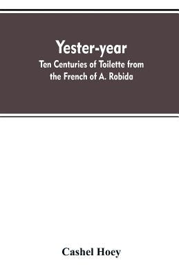 Yester-year: ten centuries of toilette from the French of A. Robida by Hoey, Cashel