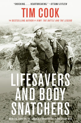 Lifesavers and Body Snatchers: Medical Care and the Struggle for Survival in the Great War by Cook, Tim