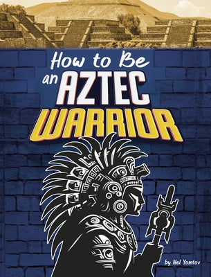 How to Be an Aztec Warrior by Yomtov, Nel