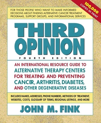 Third Opinion: An International Resource Guide to Alternative Therapy Centers for Treating and Preventing Cancer, Arthritis, Diabetes, HIV/AIDS, MS, C by Fink, John M.