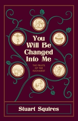 You Will Be Changed Into Me: The Fruits of the Eucharist by Squires, Stuart