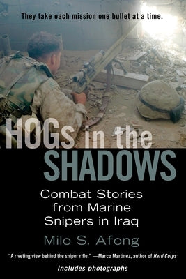 HOGs in the Shadows: Combat Stories from Marine Snipers in Iraq by Afong, Milo S.
