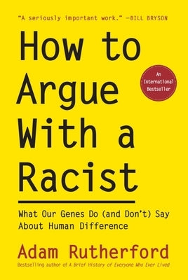 How to Argue with a Racist: What Our Genes Do (and Don't) Say about Human Difference by Rutherford, Adam