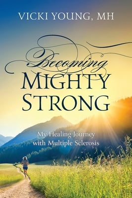Becoming Mighty Strong: My Healing Journey With Multiple Sclerosis by Young, Vicki