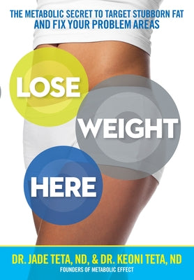 Lose Weight Here: The Metabolic Secret to Target Stubborn Fat and Fix Your Problem Areas by Teta, Jade