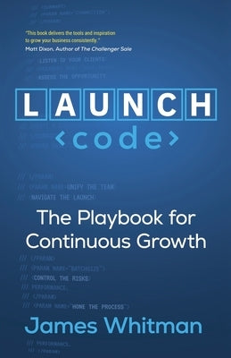 LAUNCH Code: The Playbook for Continuous Growth by Whitman, James N. M.