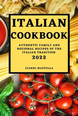 Italian Cookbook 2022: Authentic Family and Regional Recipes of the Italian Tradition by Mastella, Gianni