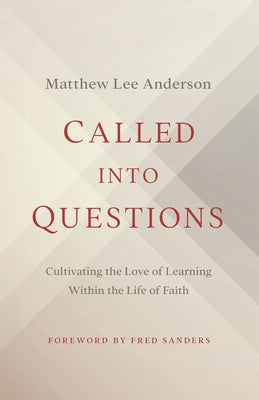 Called Into Questions: Cultivating the Love of Learning Within the Life of Faith by Anderson, Matthew Lee