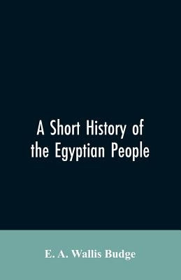 A short history of the Egyptian people: with chapters on their religion, daily life by Wallis Budge, E. a. Wallis