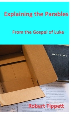 Explaining the Parables: From the Gospel of Luke by Tippett, Robert T.