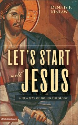 Let's Start with Jesus: A New Way of Doing Theology by Kinlaw, Dennis F.