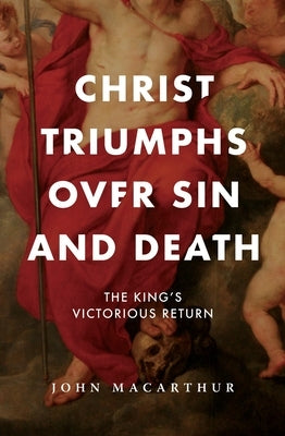 Christ Triumphs Over Sin and Death: The King's Victorious Return by MacArthur, John F.