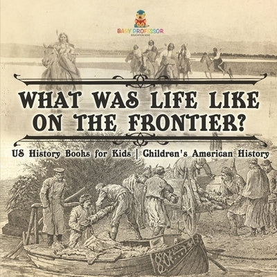 What Was Life Like on the Frontier? US History Books for Kids Children's American History by Baby Professor