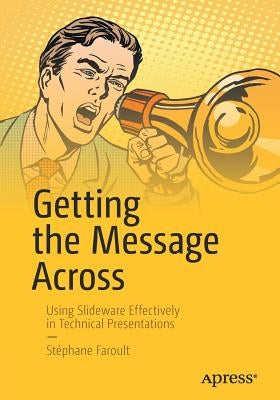 Getting the Message Across: Using Slideware Effectively in Technical Presentations by Faroult, StÃ©phane