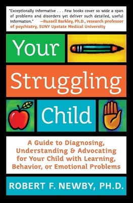 Your Struggling Child: A Guide to Diagnosing, Understanding, and Advocating for Your Child with Learning, Behavior, or Emotional Problems by Newby, Robert F.