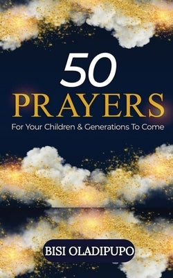 50 Prayers for Your Children and Generations to Come by Oladipupo, Bisi
