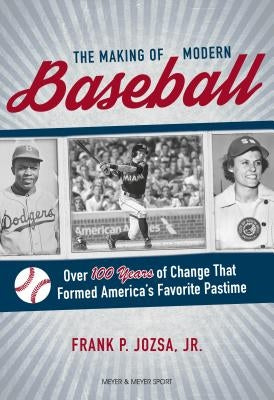 The Making of Modern Baseball: Over 100 Years of Change That Formed America's Favorite Pastime by Jozsa, Frank P.