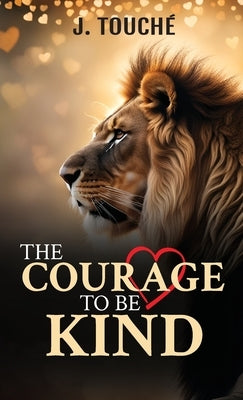 The Courage to Be Kind by Touché, J.