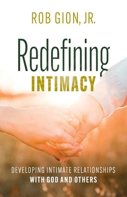 Redefining Intimacy: Developing Intimate Relationships with God and Others by Gion, Rob, Jr.