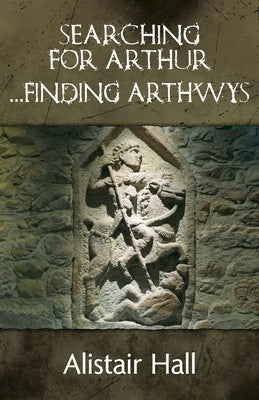 Searching for Arthur ... Finding Arthwys by Hall, Alistair