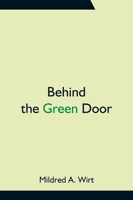Behind the Green Door by A. Wirt, Mildred