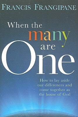 When the Many Are One: How to Lay Aside Our Differences and Come Together as the House of God by Frangipane, Francis