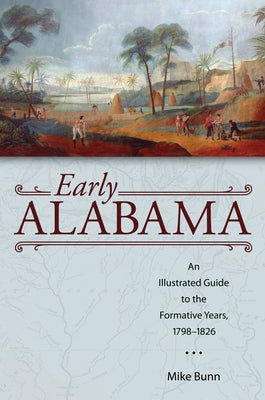 Early Alabama: An Illustrated Guide to the Formative Years, 1798-1826 by Bunn, Mike