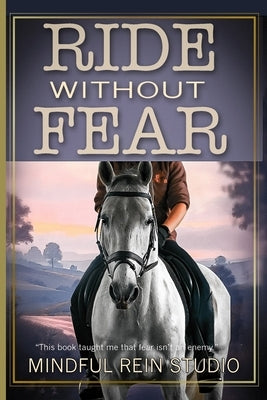 Ride Without Fear: Confidence and Mindset Training for Anxious Equestrians by Studio, Mindful Rein