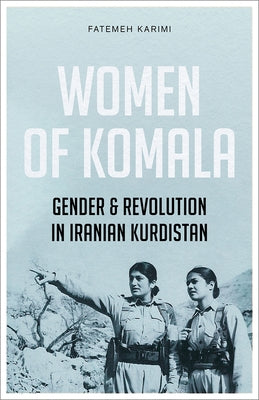 Women of Komala: Gender and Revolution in Iranian Kurdistan by Karimi, Fatemeh
