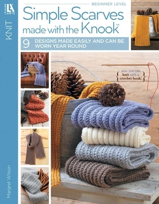Simple Scarves Made with the Knook: 9 Designs Made Easily and Can Be Worn Year Round; Now You Can Knit with a Crochet Hook by Wilson, Margaret
