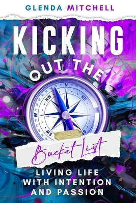 Kicking Out The Bucket List: Living Life With Intention And Passion by Mitchell, Glenda
