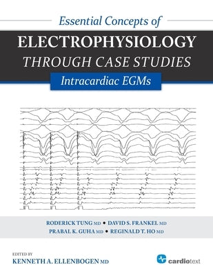 Essential Concepts of Electrophysiology Through Case Studies: Intracardiac EGMs: Intracardiac EGMs by Ellenbogen, Kenneth a.