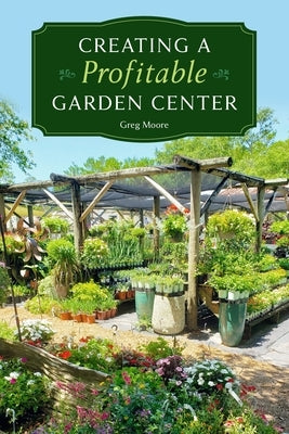 Creating a Profitable Garden Center by Moore, Greg