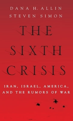 The Sixth Crisis: Iran, Israel, America, and the Rumors of War by Allin, Dana