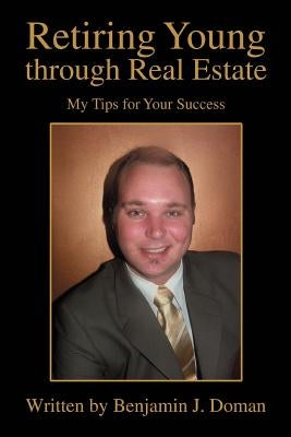 Retiring Young through Real Estate: My Tips for Your Success by Doman, Benjamin J.