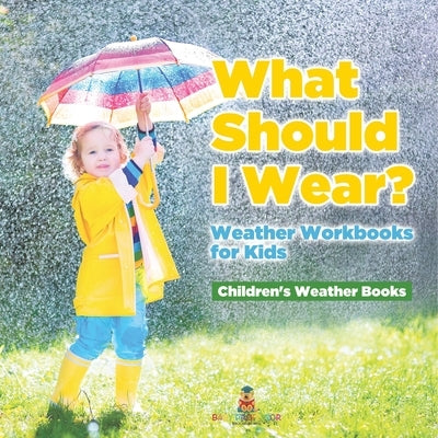 What Should I Wear? Weather Workbooks for Kids Children's Weather Books by Baby Professor