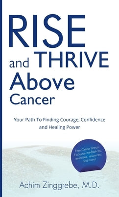 Rise and Thrive Above Cancer: Your Path to Finding Courage, Confidence and Healing Power by Zinggrebe, Achim