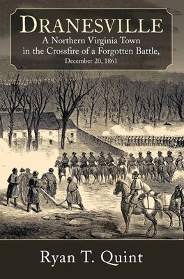 Dranesville: A Northern Virginia Town in the Crossfire of a Forgotten Battle, December 20, 1861 by Quint, Ryan T.