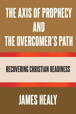 The Axis of Prophecy and the Overcomer's Path by Healy, James
