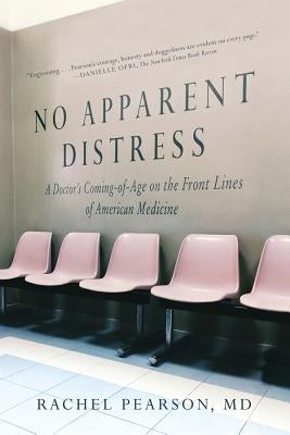 No Apparent Distress: A Doctor's Coming of Age on the Front Lines of American Medicine by Pearson, Rachel