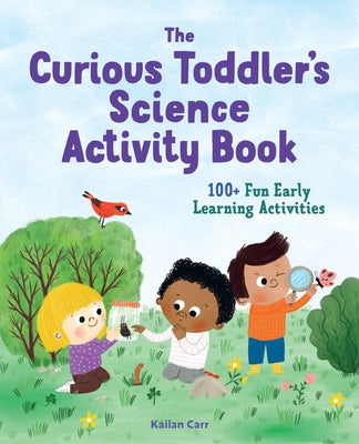 The Curious Toddler's Science Activity Book: 100+ Fun Early Learning Activities by Carr, Kailan