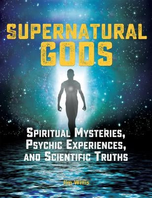 Supernatural Gods: Spiritual Mysteries, Psychic Experiences, and Scientific Truths by Willis, Jim
