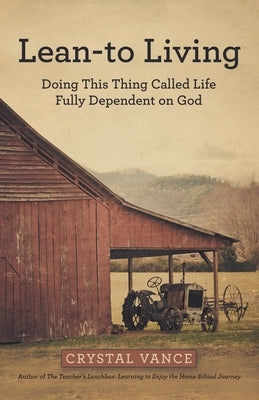 Lean-To Living: Doing This Thing Called Life Fully Dependent on God by Vance, Crystal