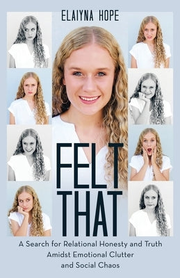 Felt That: A Search for Relational Honesty and Truth Amidst Emotional Clutter and Social Chaos by Hope, Elaiyna