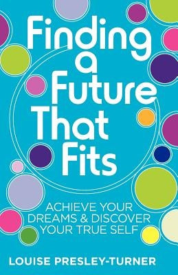 Finding a Future That Fits: Achieve Your Dreams & Discover Your True Self by Presley-Turner, Louise