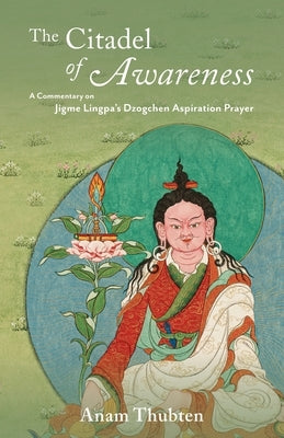 The Citadel of Awareness: A Commentary on Jigme Lingpa's Dzogchen Aspiration Prayer by Thubten, Anam