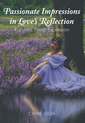 Passionate Impressions in Love's Reflection: Romantic Poetic Expression by Leigh, Cherie