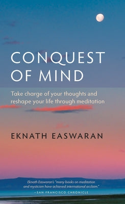 Conquest of Mind: Take Charge of Your Thoughts & Reshape Your Life Through Meditation by Easwaran, Eknath